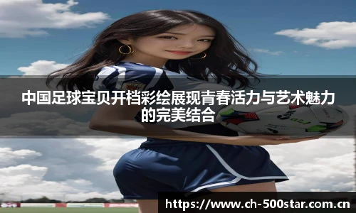 中国足球宝贝开档彩绘展现青春活力与艺术魅力的完美结合